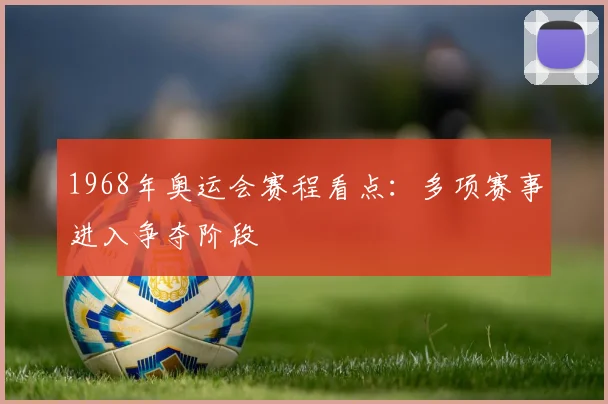 1968年奥运会赛程看点：多项赛事进入争夺阶段