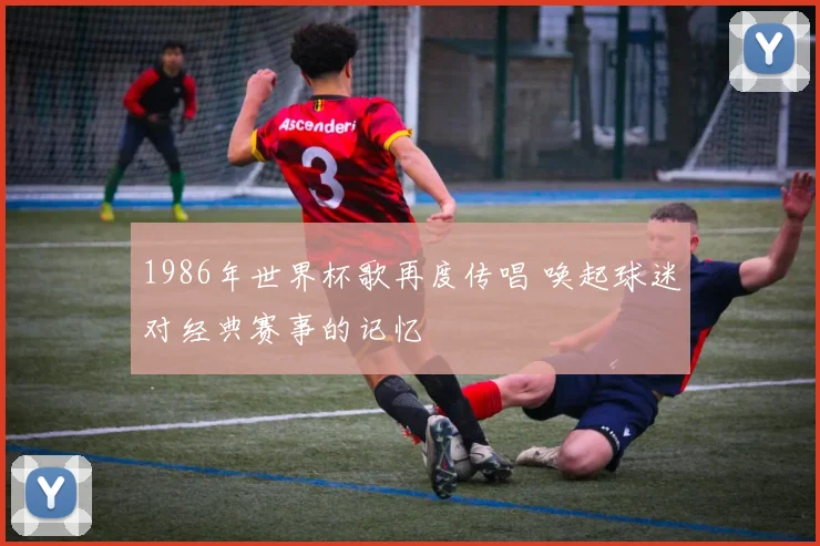 1986年世界杯歌再度传唱 唤起球迷对经典赛事的记忆