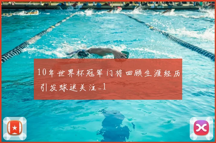 10年世界杯冠军门将回顾生涯经历 引发球迷关注_1