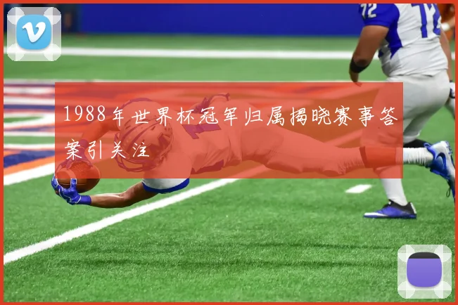 1988年世界杯冠军归属揭晓赛事答案引关注