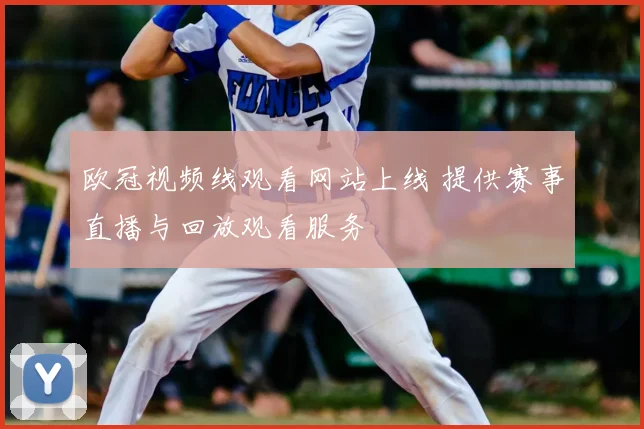 欧冠视频线观看网站上线 提供赛事直播与回放观看服务