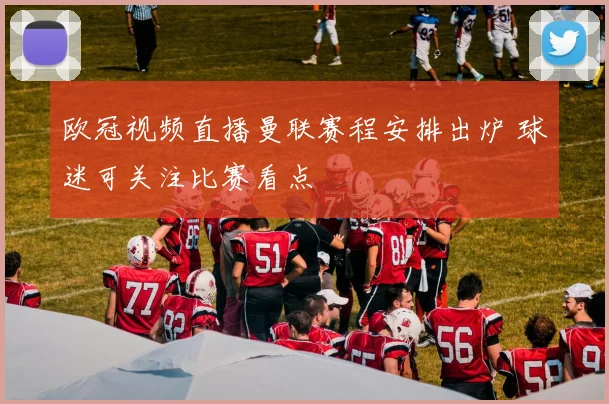 欧冠视频直播曼联赛程安排出炉 球迷可关注比赛看点