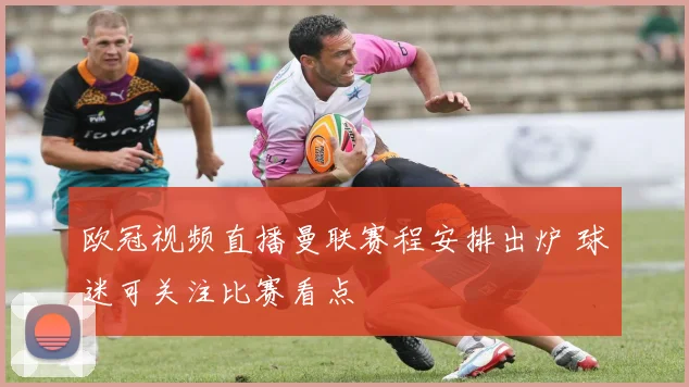 欧冠视频直播曼联赛程安排出炉 球迷可关注比赛看点